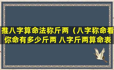 推八字算命法称斤两（八字称命看你命有多少斤两 八字斤两算命表(图文)）